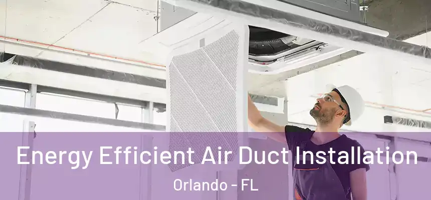 Energy Efficient Air Duct Installation Orlando - FL
