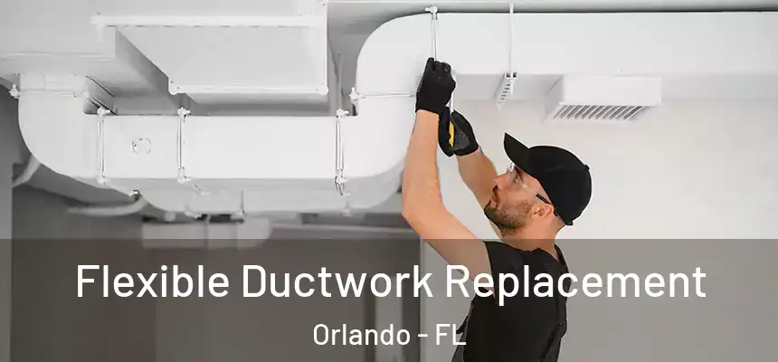 Flexible Ductwork Replacement Orlando - FL