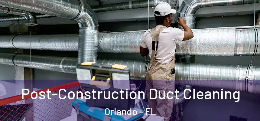 Post-Construction Duct Cleaning Orlando - FL