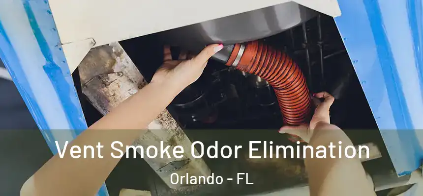 Vent Smoke Odor Elimination Orlando - FL